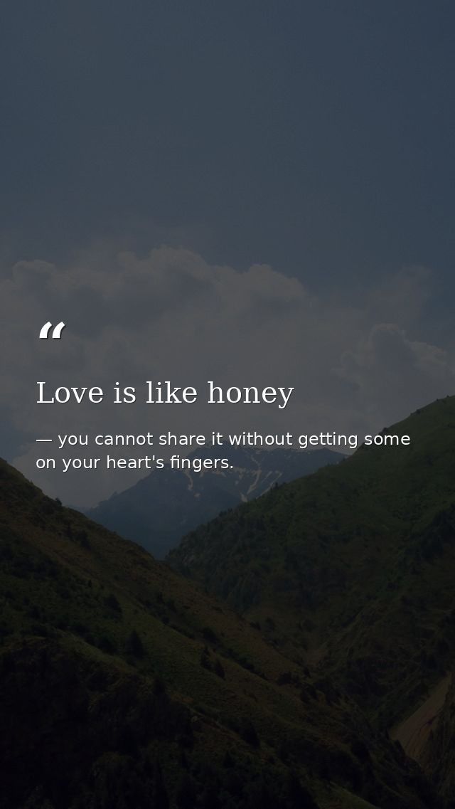 Love is like honey — you cannot share it without getting some on your heart's fingers.