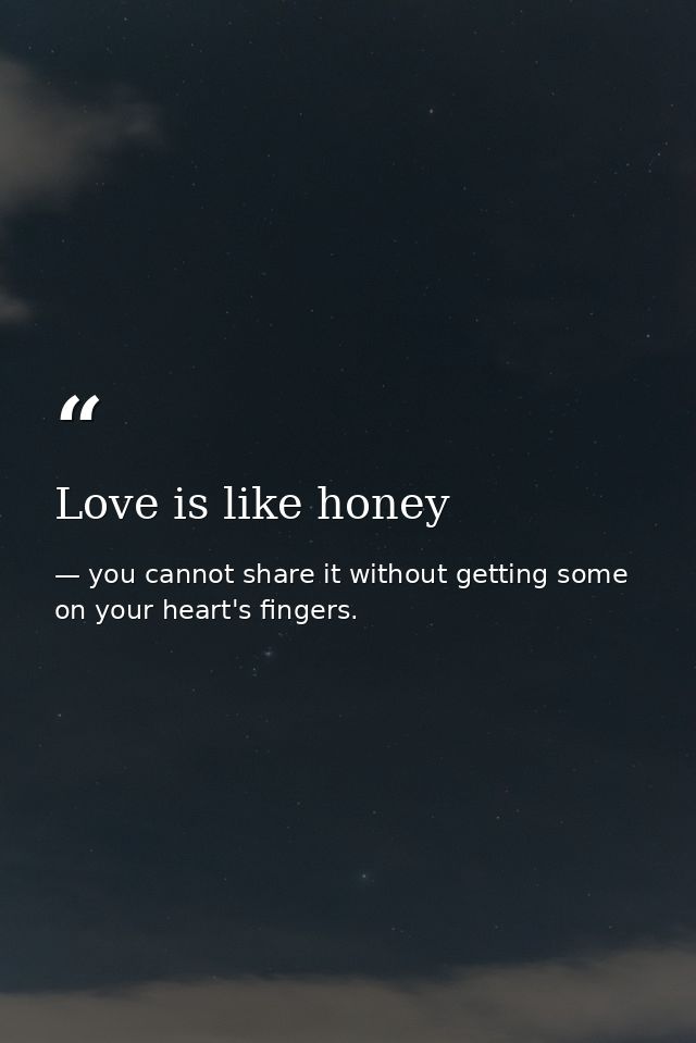 Love is like honey — you cannot share it without getting some on your heart's fingers.