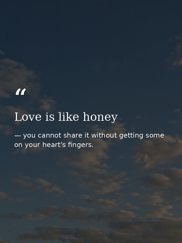 Love is like honey — you cannot share it without getting some on your heart's fingers.