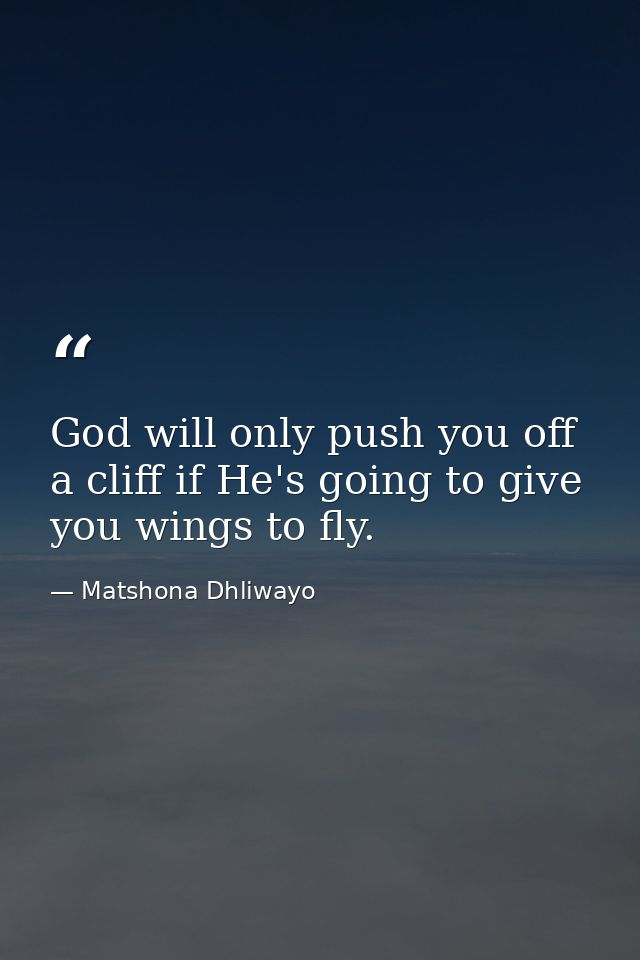 God will only push you off a cliff if He's going to give you wings to fly. — Matshona Dhliwayo
