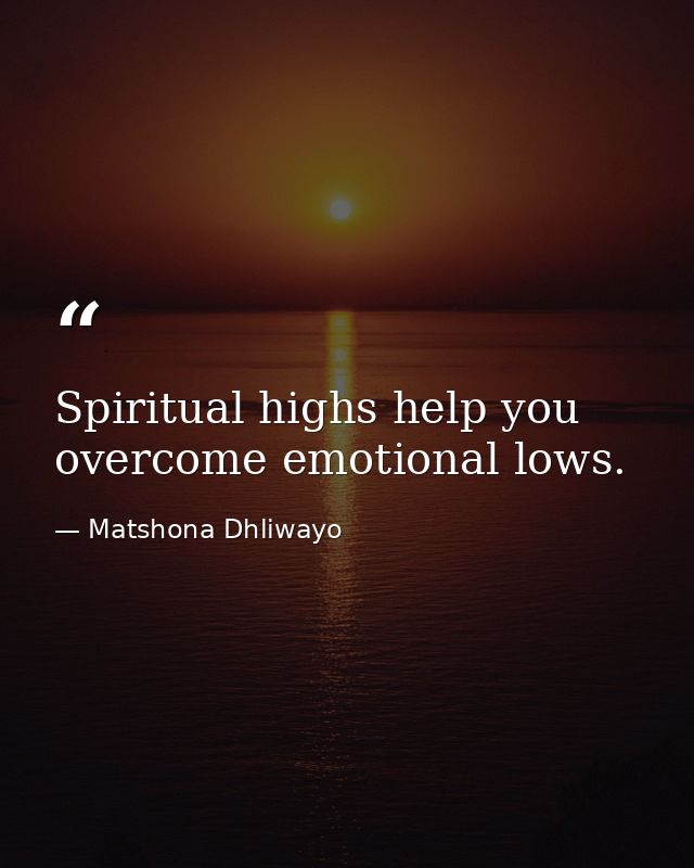 Spiritual highs help you overcome emotional lows. — Matshona Dhliwayo