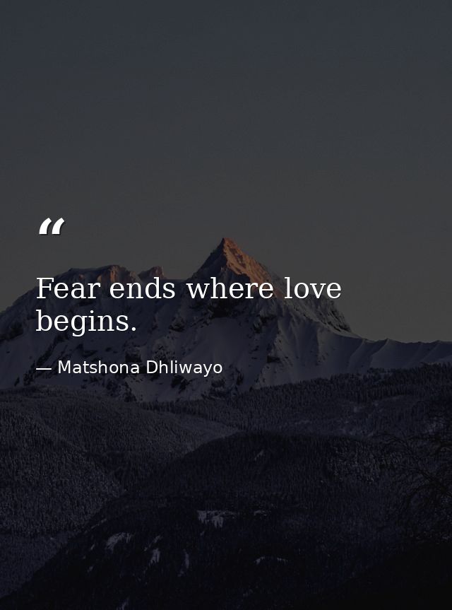 Fear ends where love begins. — Matshona Dhliwayo