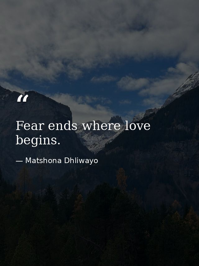Fear ends where love begins. — Matshona Dhliwayo