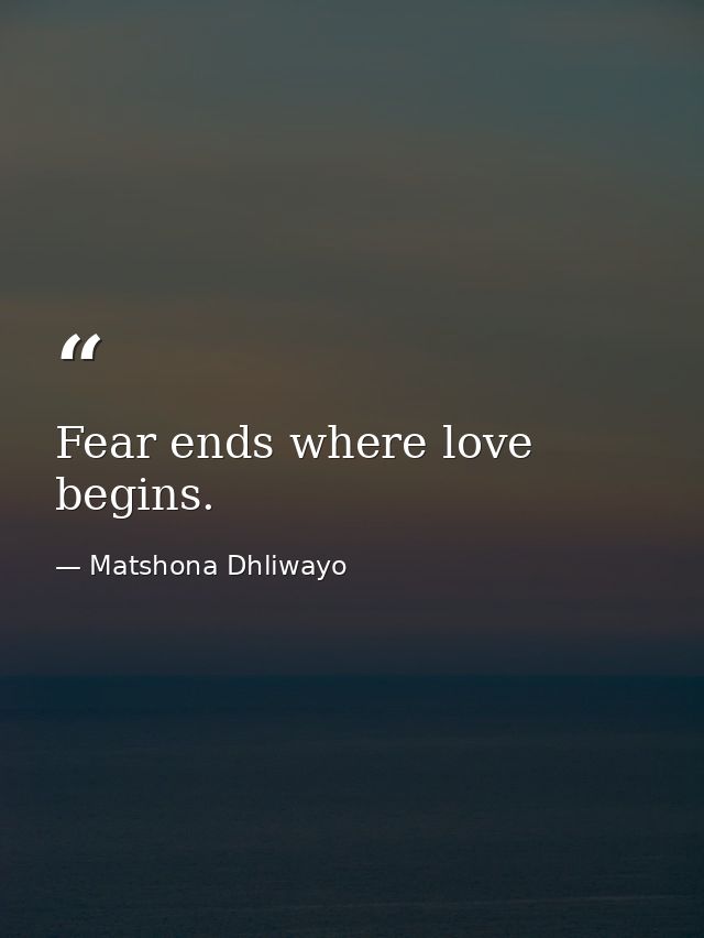 Fear ends where love begins. — Matshona Dhliwayo