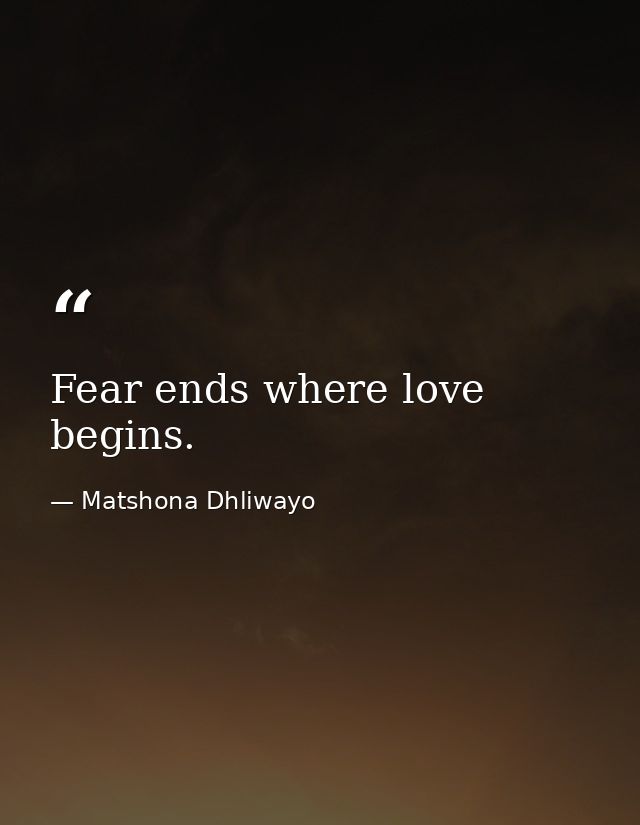 Fear ends where love begins. — Matshona Dhliwayo