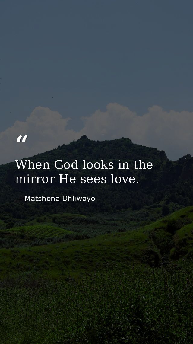 When God looks in the mirror He sees love. — Matshona Dhliwayo