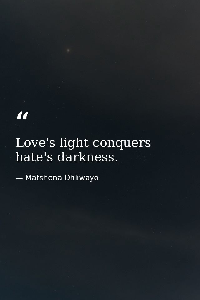 Love's light conquers hate's darkness. — Matshona Dhliwayo
