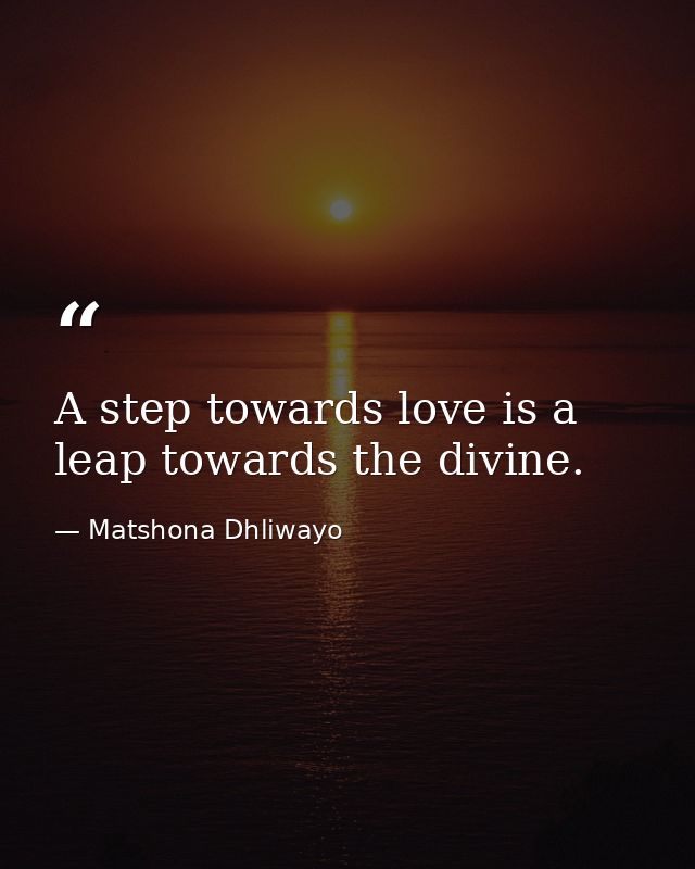 A step towards love is a leap towards the divine. — Matshona Dhliwayo