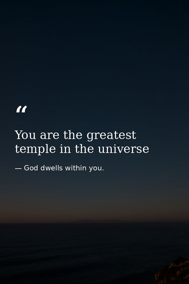 You are the greatest temple in the universe — God dwells within you.