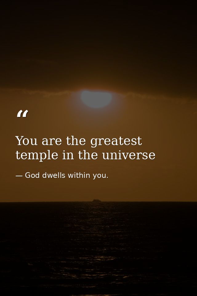 You are the greatest temple in the universe — God dwells within you.
