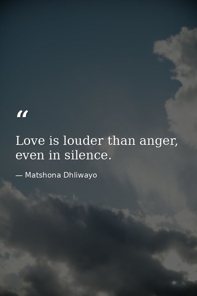 Love is louder than anger, even in silence. — Matshona Dhliwayo