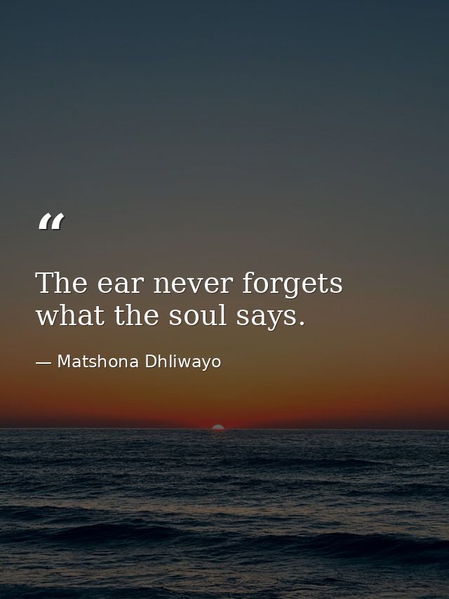 The ear never forgets what the soul says. — Matshona Dhliwayo