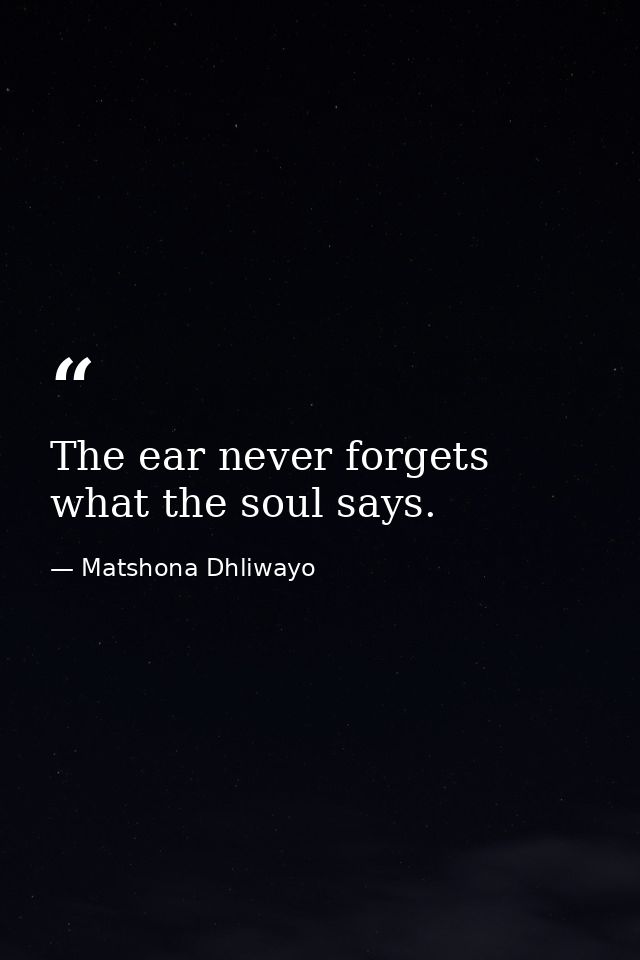 The ear never forgets what the soul says. — Matshona Dhliwayo