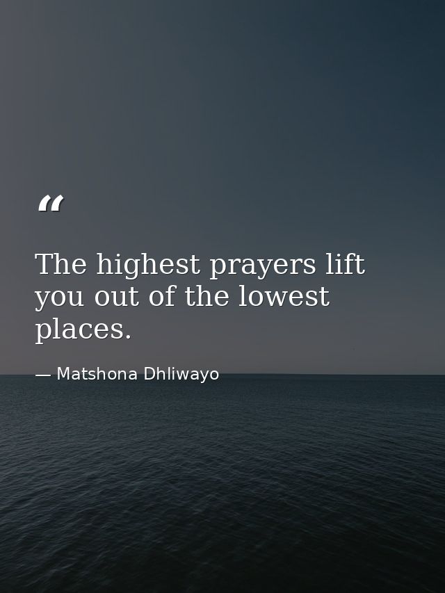 The highest prayers lift you out of the lowest places. — Matshona Dhliwayo
