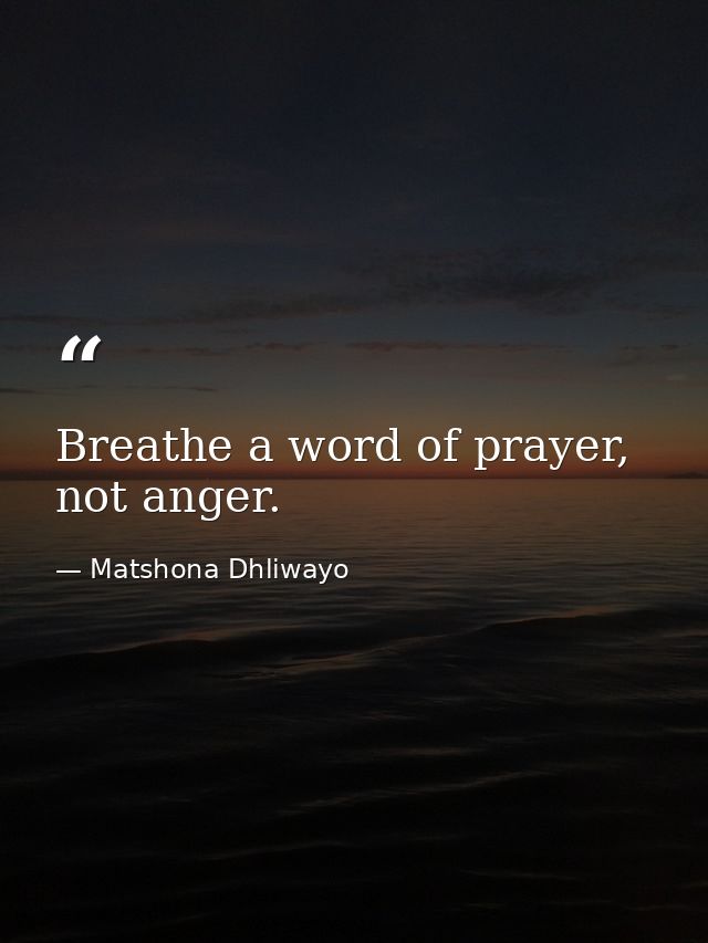 Breathe a word of prayer, not anger. — Matshona Dhliwayo