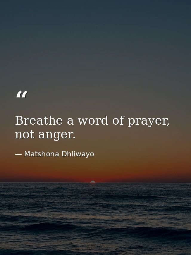 Breathe a word of prayer, not anger. — Matshona Dhliwayo