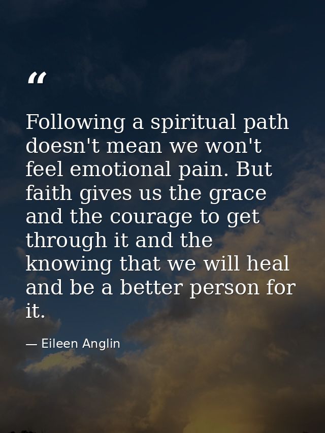 Following a spiritual path doesn't mean we won't feel emotional pain. But faith gives us the grace and the courage to ge — Eileen Anglin