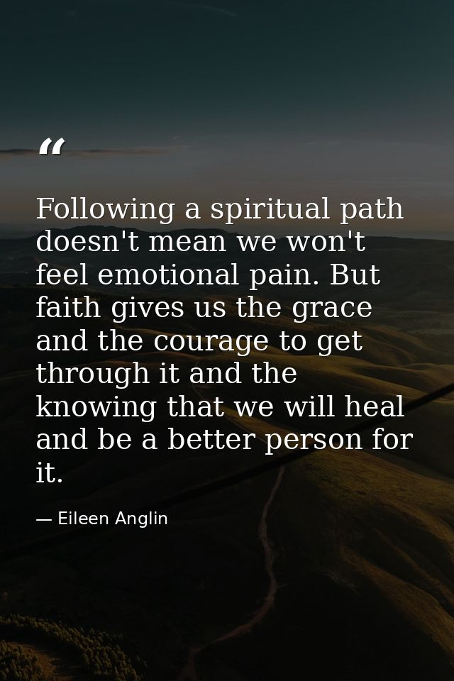 Following a spiritual path doesn't mean we won't feel emotional pain. But faith gives us the grace and the courage to ge — Eileen Anglin
