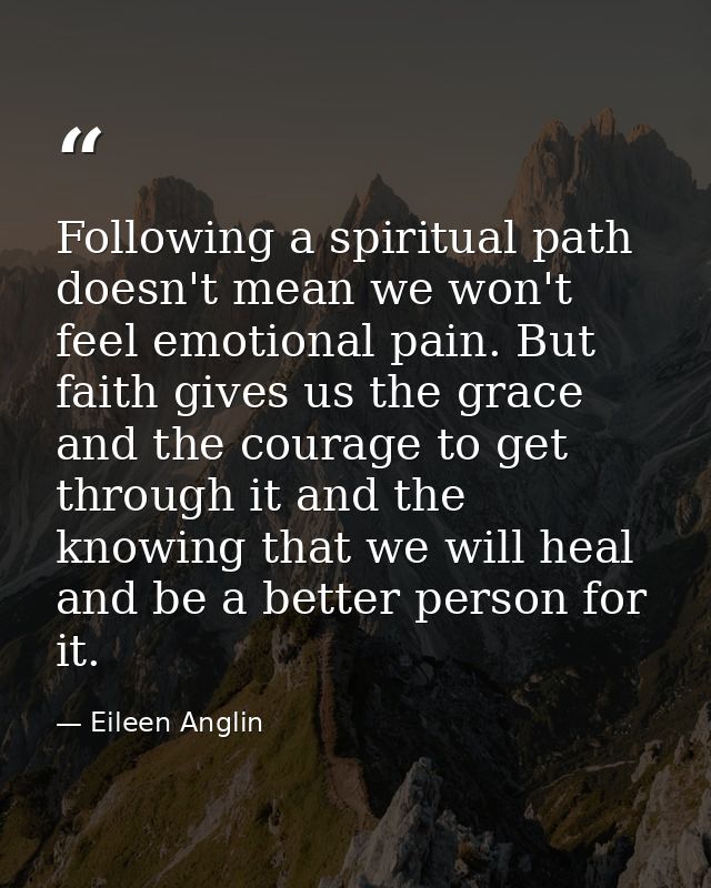 Following a spiritual path doesn't mean we won't feel emotional pain. But faith gives us the grace and the courage to ge — Eileen Anglin