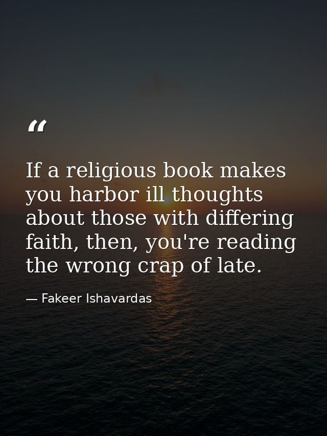 If a religious book makes you harbor ill thoughts about those with differing faith, then, you're reading the wrong crap  — Fakeer Ishavardas
