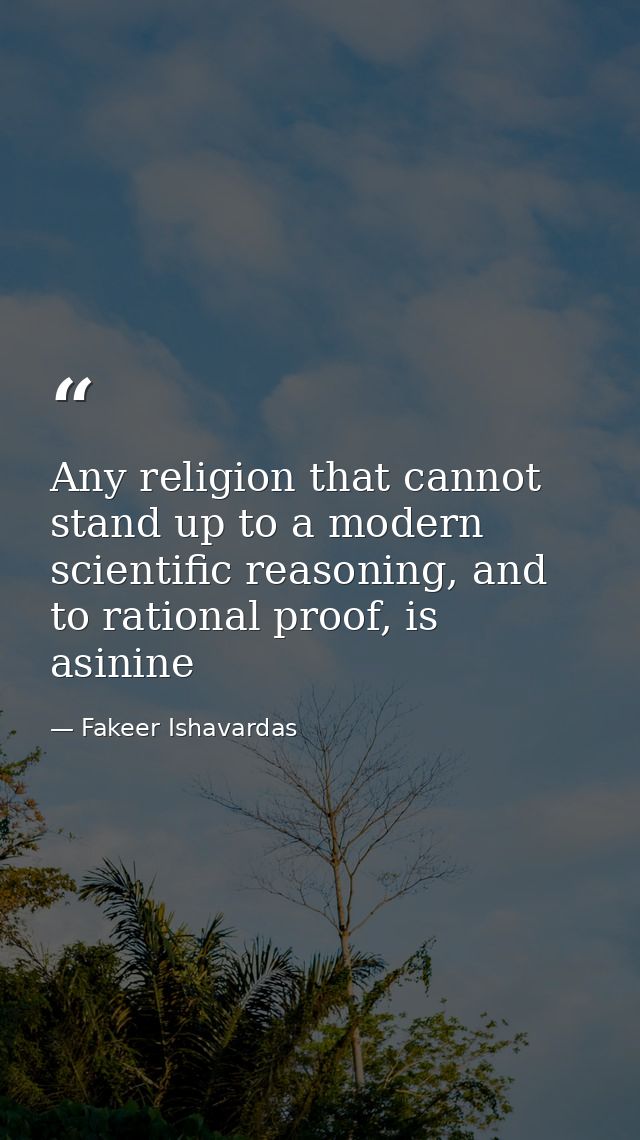 Any religion that cannot stand up to a modern scientific reasoning, and to rational proof, is asinine — Fakeer Ishavardas