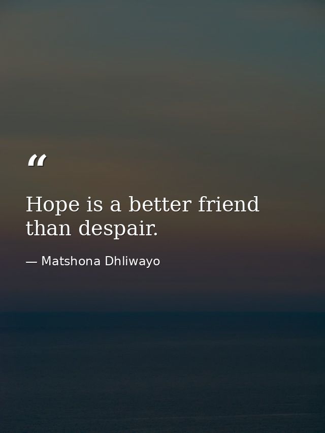 Hope is a better friend than despair. — Matshona Dhliwayo