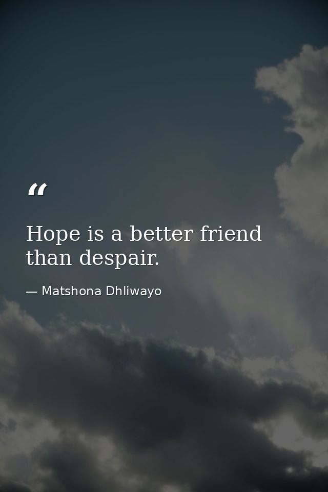 Hope is a better friend than despair. — Matshona Dhliwayo