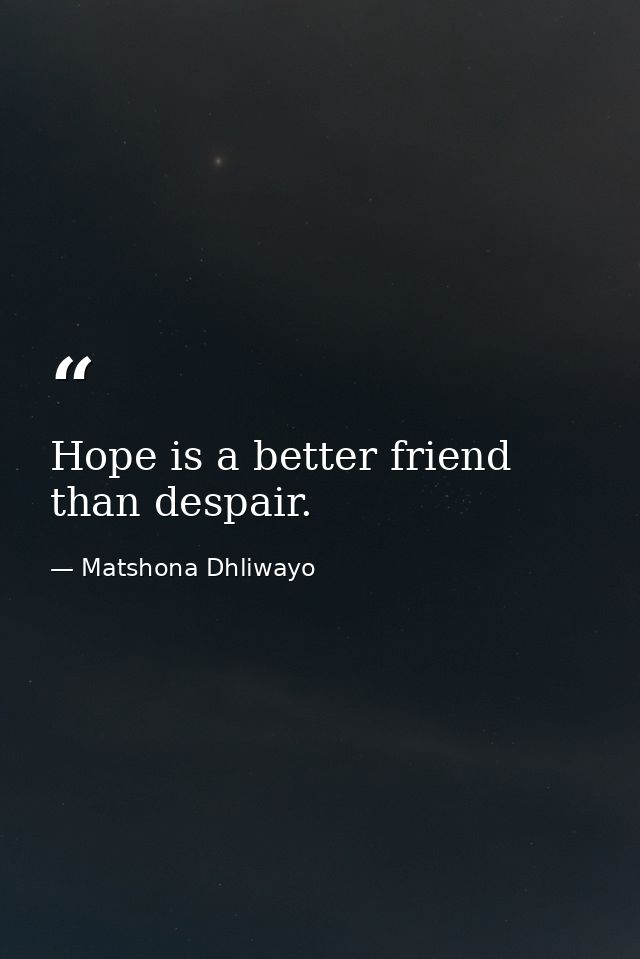 Hope is a better friend than despair. — Matshona Dhliwayo