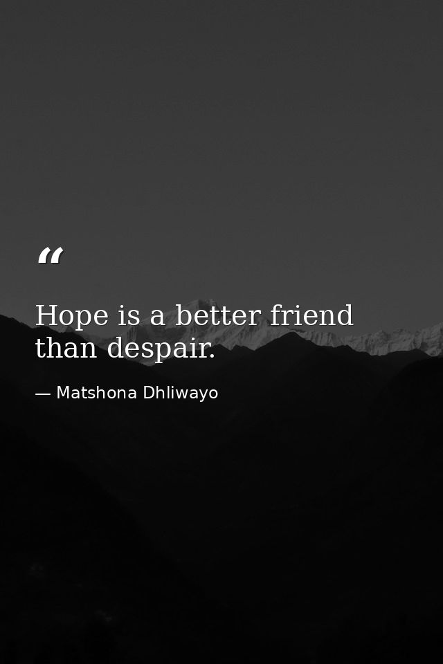 Hope is a better friend than despair. — Matshona Dhliwayo