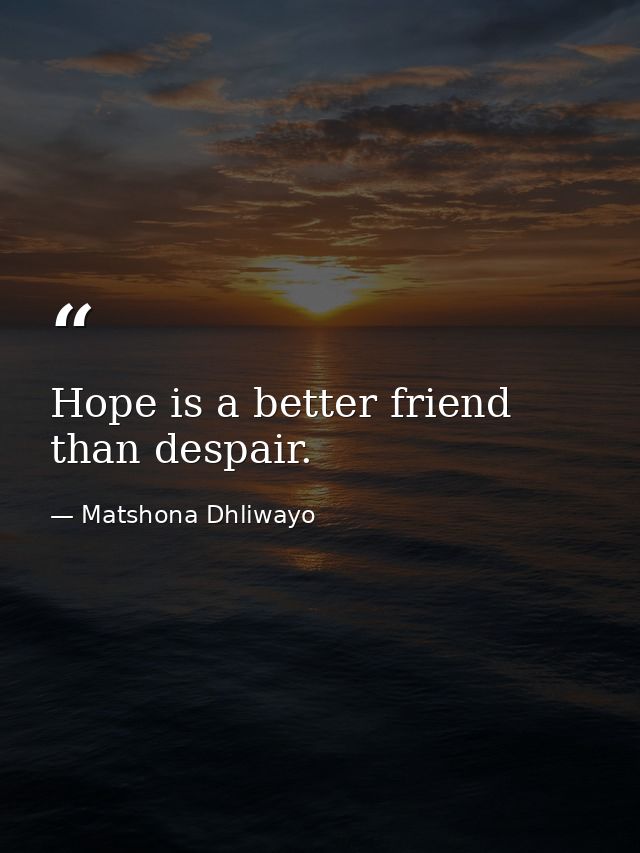 Hope is a better friend than despair. — Matshona Dhliwayo
