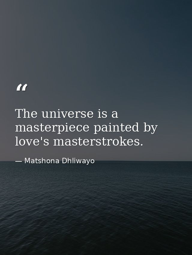 The universe is a masterpiece painted by love's masterstrokes. — Matshona Dhliwayo