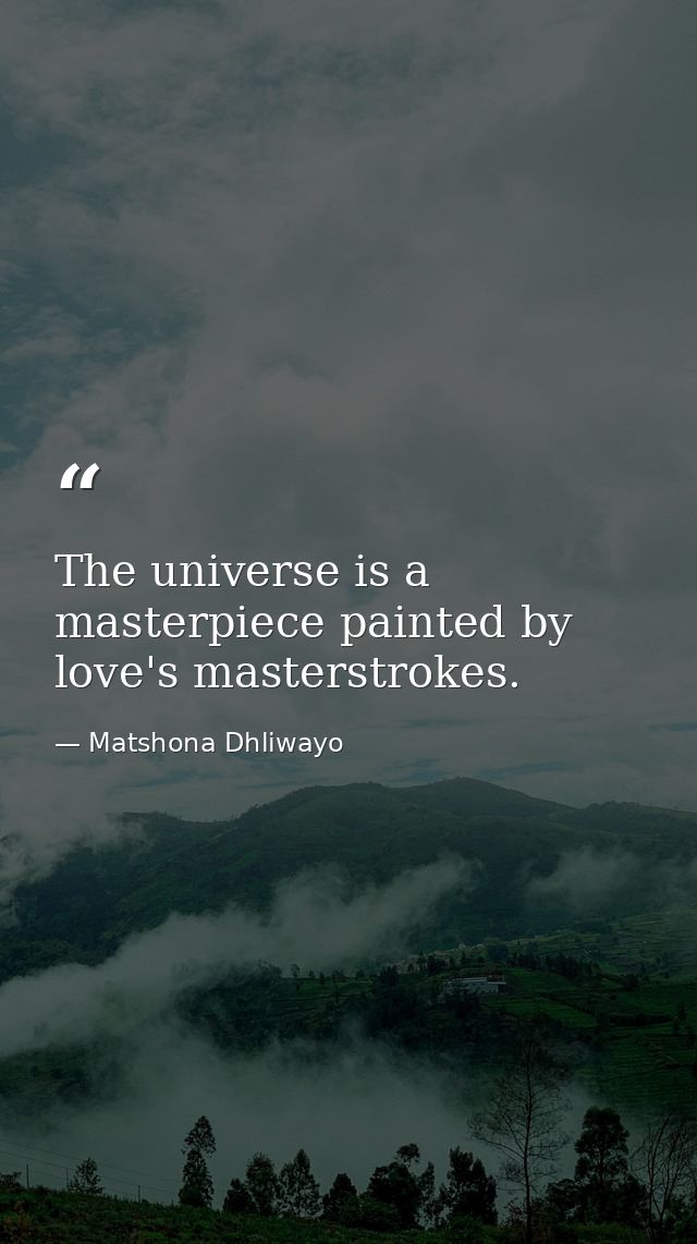 The universe is a masterpiece painted by love's masterstrokes. — Matshona Dhliwayo