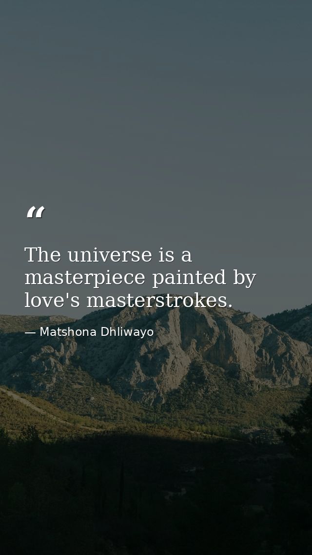 The universe is a masterpiece painted by love's masterstrokes. — Matshona Dhliwayo