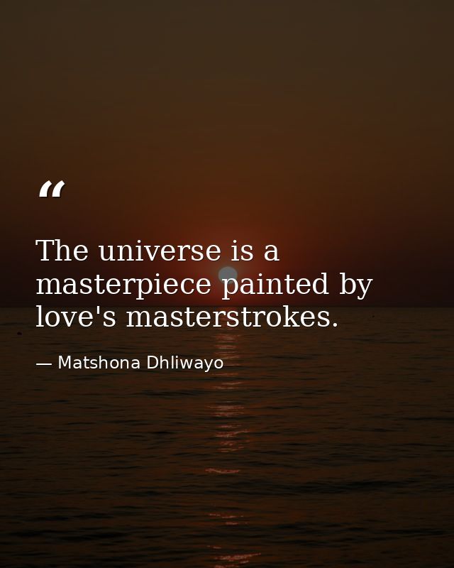 The universe is a masterpiece painted by love's masterstrokes. — Matshona Dhliwayo