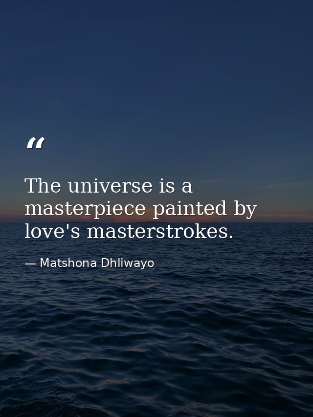 The universe is a masterpiece painted by love's masterstrokes. — Matshona Dhliwayo