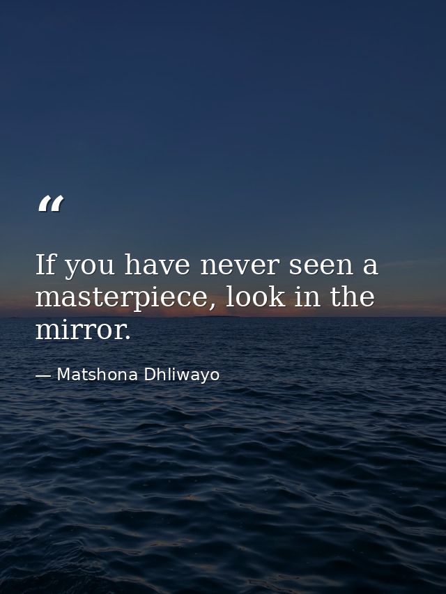 If you have never seen a masterpiece, look in the mirror. — Matshona Dhliwayo