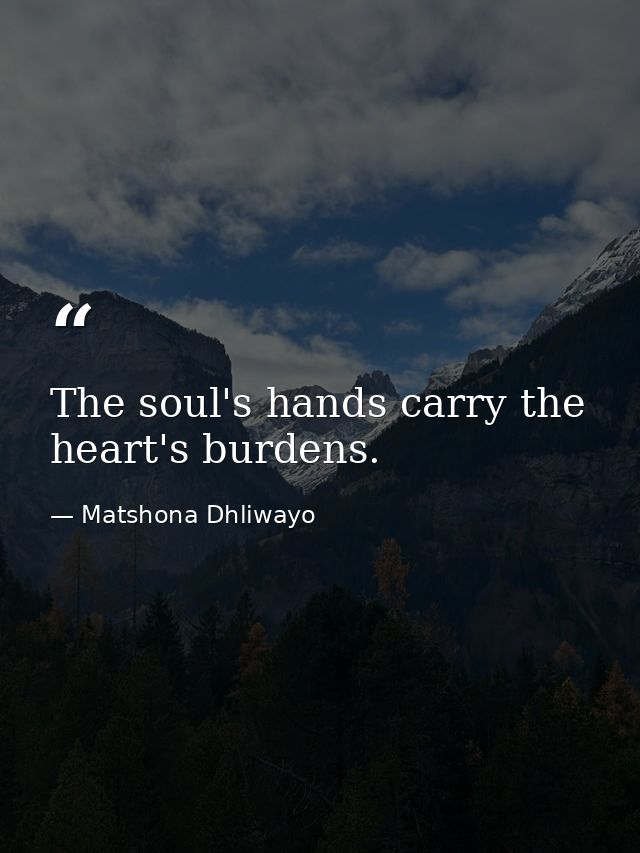 The soul's hands carry the heart's burdens. — Matshona Dhliwayo