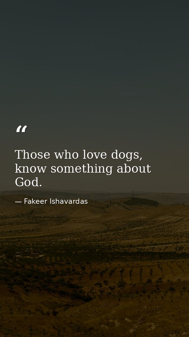Those who love dogs, know something about God. — Fakeer Ishavardas