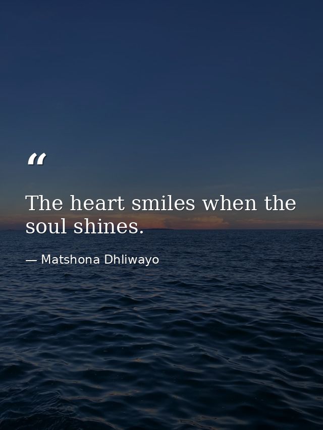 The heart smiles when the soul shines. — Matshona Dhliwayo