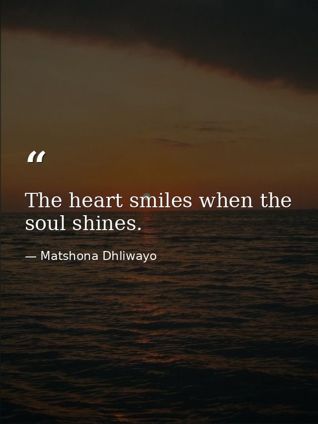 The heart smiles when the soul shines. — Matshona Dhliwayo