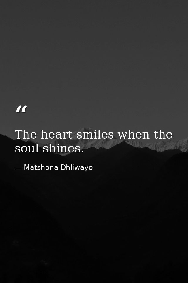 The heart smiles when the soul shines. — Matshona Dhliwayo