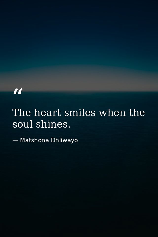 The heart smiles when the soul shines. — Matshona Dhliwayo