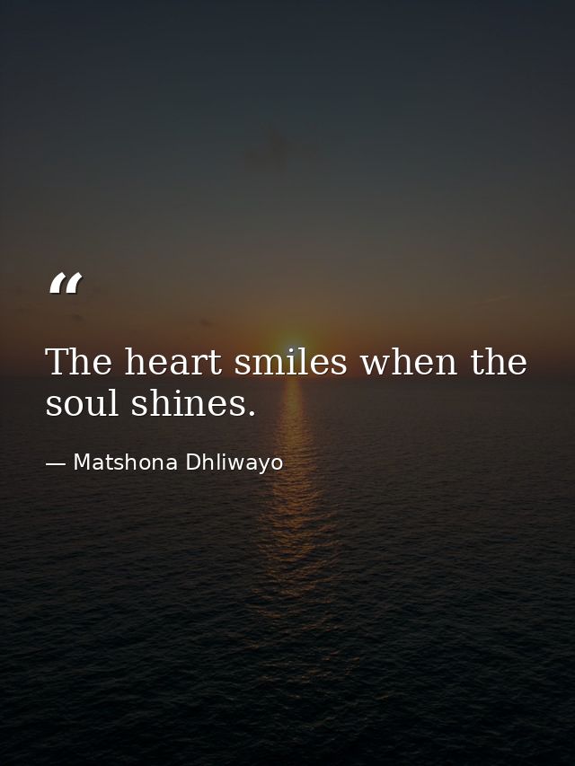 The heart smiles when the soul shines. — Matshona Dhliwayo