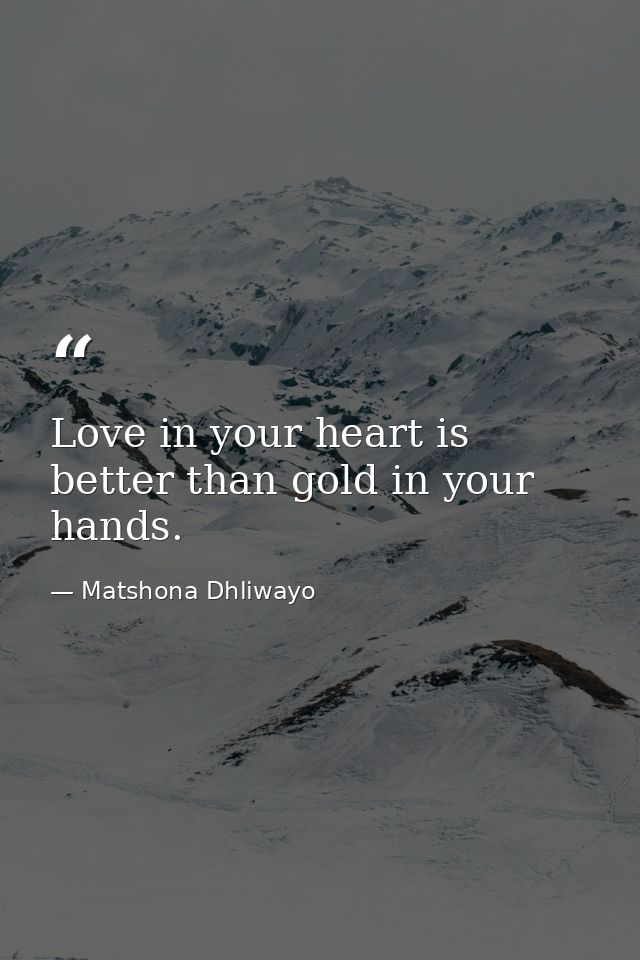 Love in your heart is better than gold in your hands. — Matshona Dhliwayo