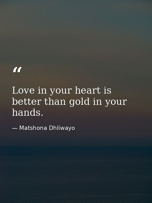Love in your heart is better than gold in your hands. — Matshona Dhliwayo