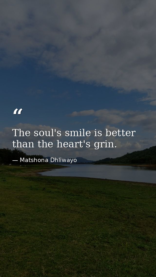 The soul's smile is better than the heart's grin. — Matshona Dhliwayo