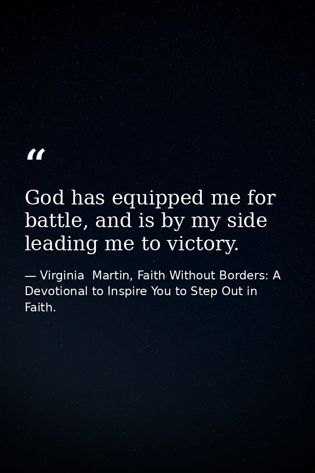 God has equipped me for battle, and is by my side leading me to victory. — Virginia  Martin, Faith Without Borders: A Devotional to Inspire You to Step Out in Faith.