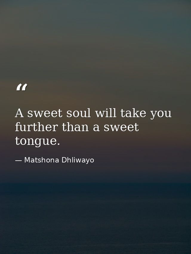 A sweet soul will take you further than a sweet tongue. — Matshona Dhliwayo