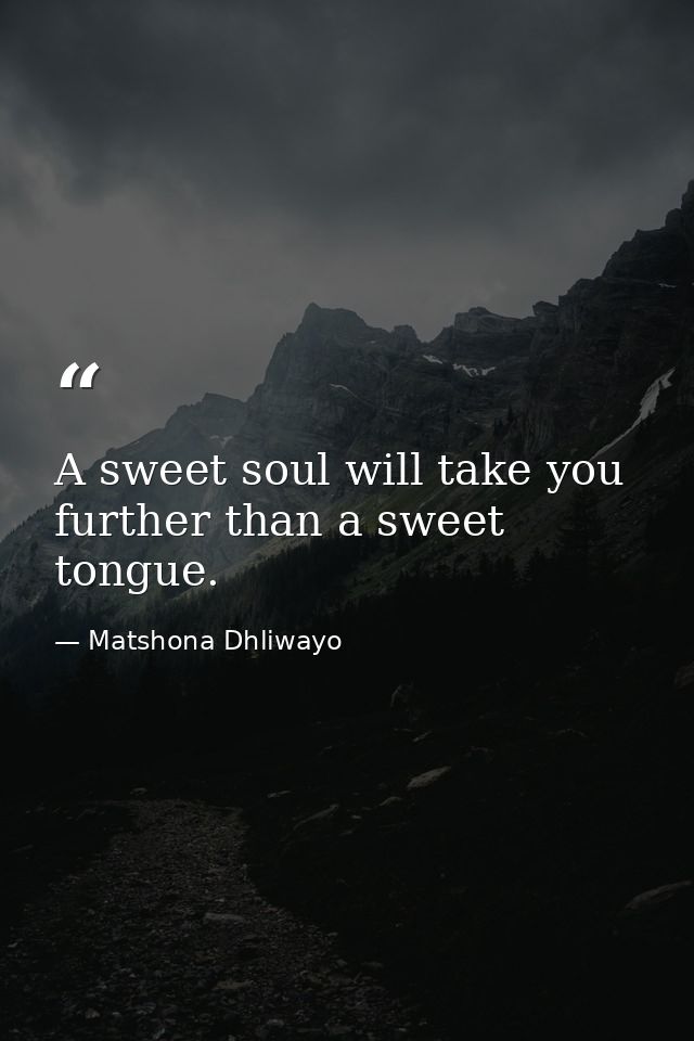 A sweet soul will take you further than a sweet tongue. — Matshona Dhliwayo