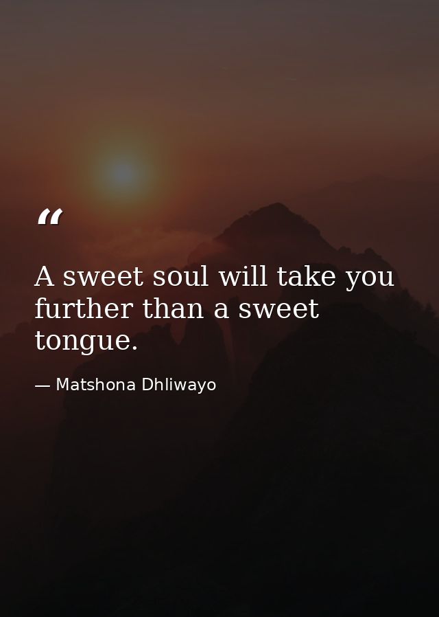 A sweet soul will take you further than a sweet tongue. — Matshona Dhliwayo